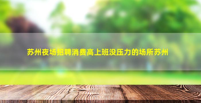 苏州夜场招聘消费高上班没压力的场所苏州
